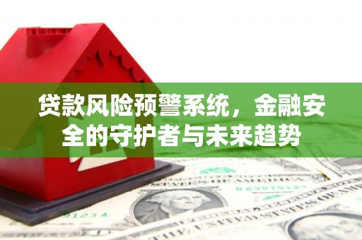 雁峰贷款风险预警系统，金融安全的守护者与未来趋势