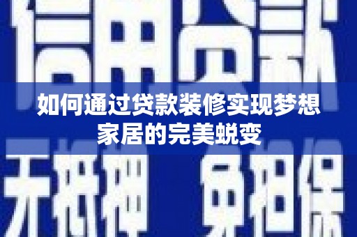雁峰如何通过贷款装修实现梦想家居的完美蜕变