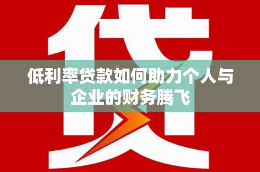 雁峰低利率贷款如何助力个人与企业的财务腾飞