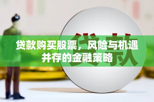雁峰贷款购买股票，风险与机遇并存的金融策略