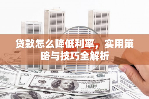 雁峰贷款怎么降低利率，实用策略与技巧全解析