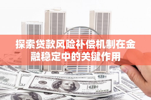 雁峰探索贷款风险补偿机制在金融稳定中的关键作用