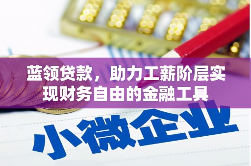 雁峰蓝领贷款，助力工薪阶层实现财务自由的金融工具