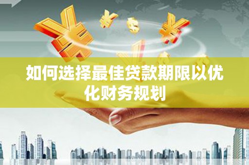 雁峰如何选择最佳贷款期限以优化财务规划