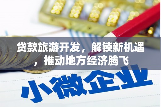 雁峰贷款旅游开发，解锁新机遇，推动地方经济腾飞