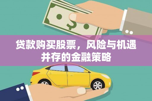 雁峰贷款购买股票，风险与机遇并存的金融策略