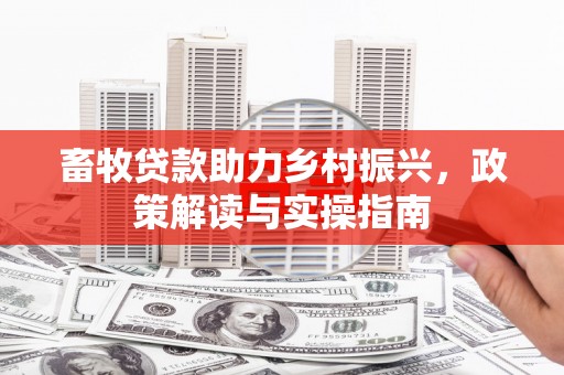 雁峰畜牧贷款助力乡村振兴，政策解读与实操指南