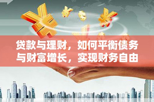 雁峰贷款与理财，如何平衡债务与财富增长，实现财务自由